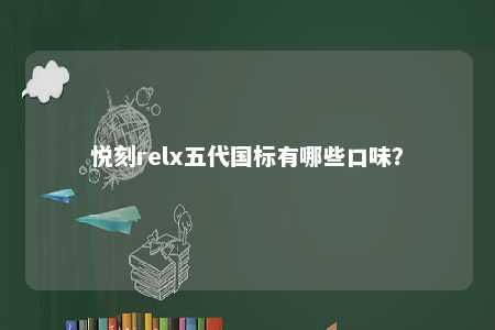 悦刻relx五代国标有哪些口味？ 